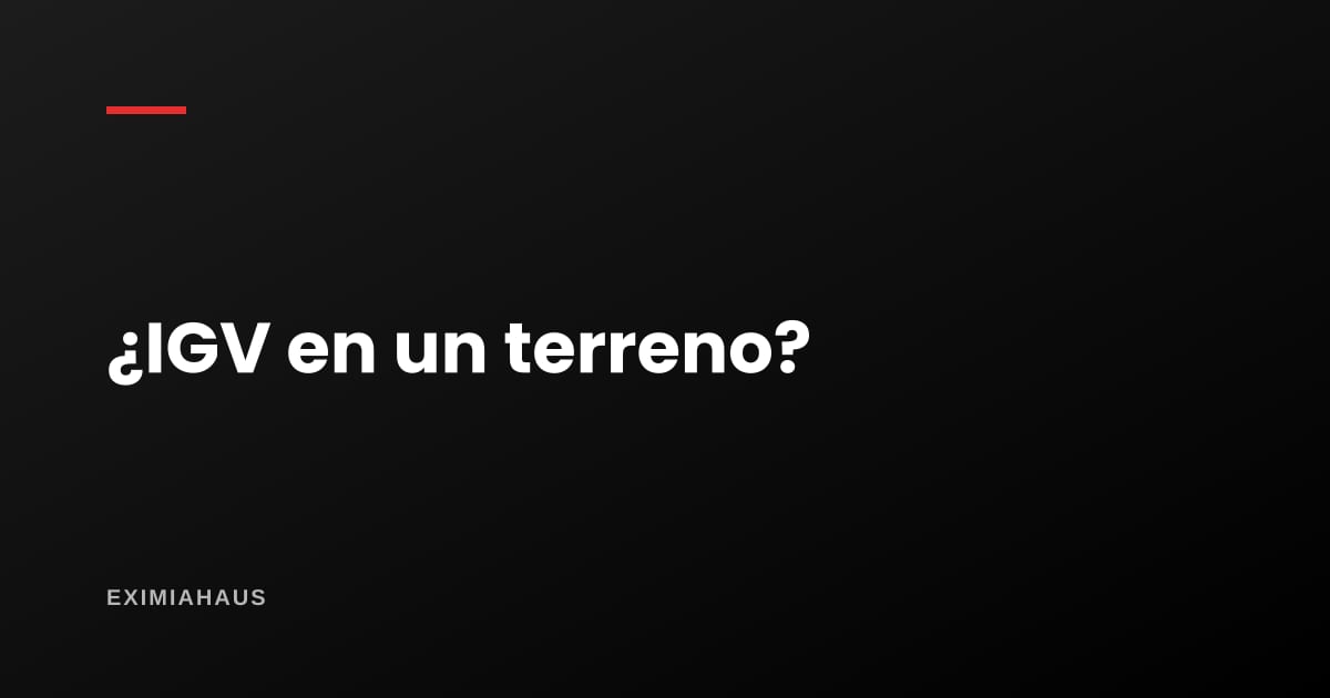 ¿La venta de un terreno paga IGV? Cuándo sí, cuándo no y qué mira Sunat