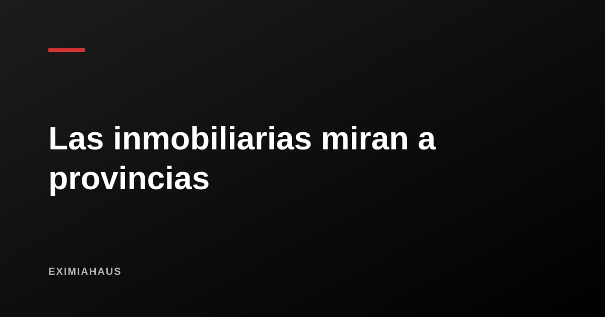 Las inmobiliarias miran a provincias: costa norte, sur y selva en la mira