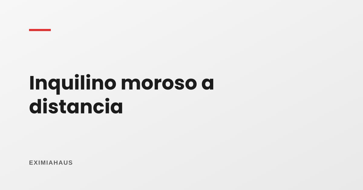 Inquilino moroso en otra región: qué puedes hacer realmente y en qué orden