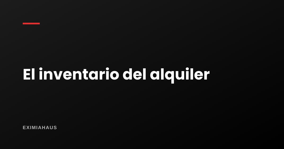El inventario del alquiler: el documento de dos páginas que decide quién paga los desperfectos