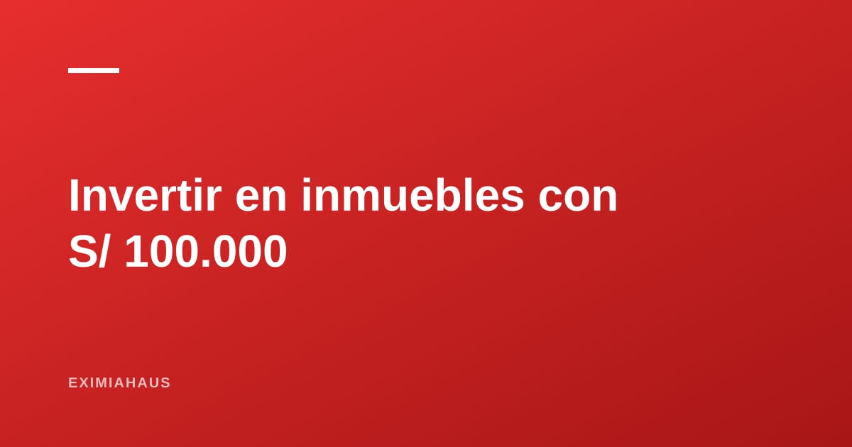 Cómo invertir en inmuebles con S/ 100.000 en el Perú: cinco caminos reales