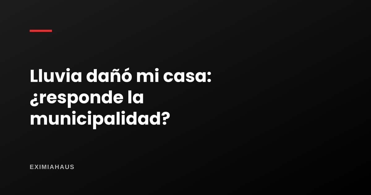 ¿La municipalidad responde si la lluvia daña mi casa?