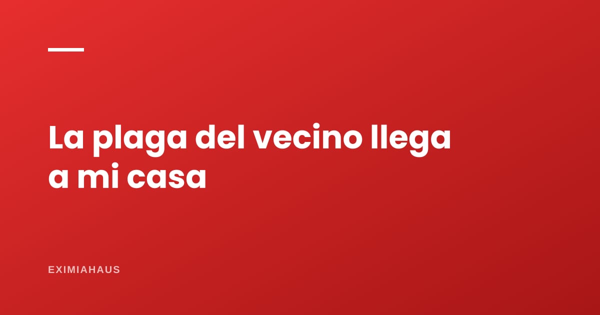 ¿La plaga del vecino llega a mi casa? Qué puedo hacer