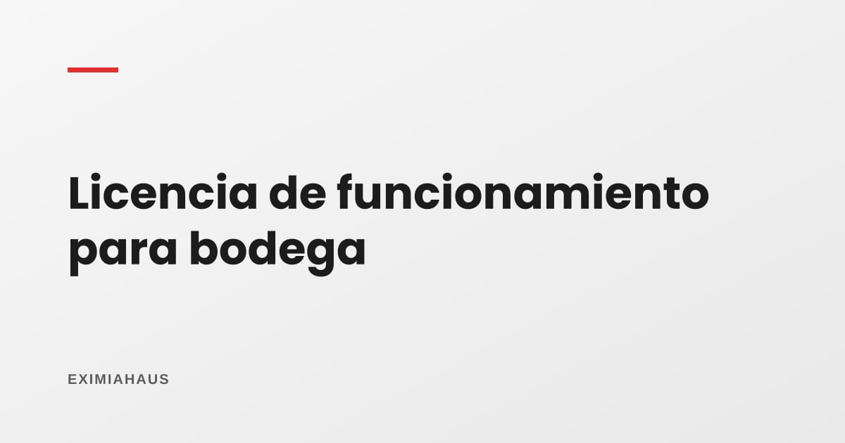 Licencia de funcionamiento para bodega: la provisional gratuita y la definitiva