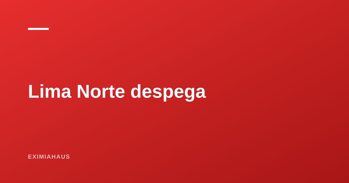 Lima Norte 2026: Independencia y Carabayllo empujan un crecimiento cercano al 20%
