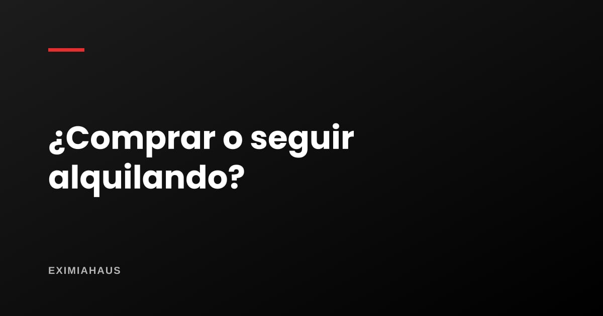 ¿Me conviene comprar o seguir alquilando?