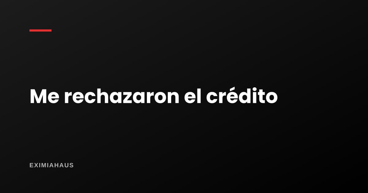 Me rechazaron el crédito, ¿qué reviso en mi reporte?