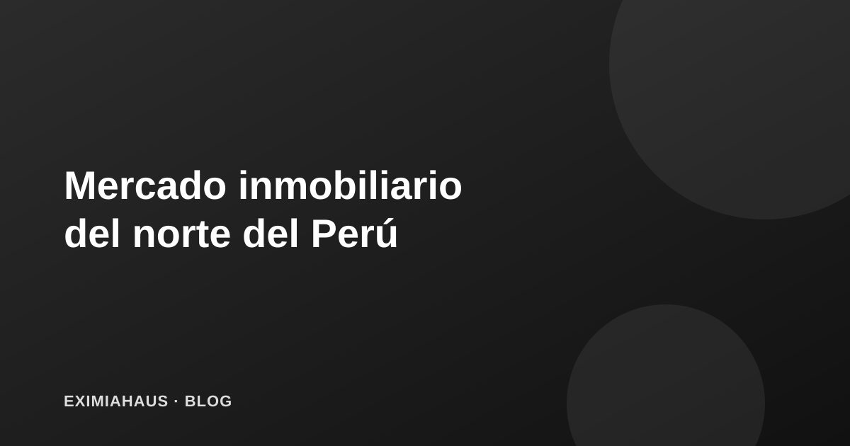 Mercado inmobiliario en Trujillo, Chiclayo y Piura: el norte del Perú en 2026