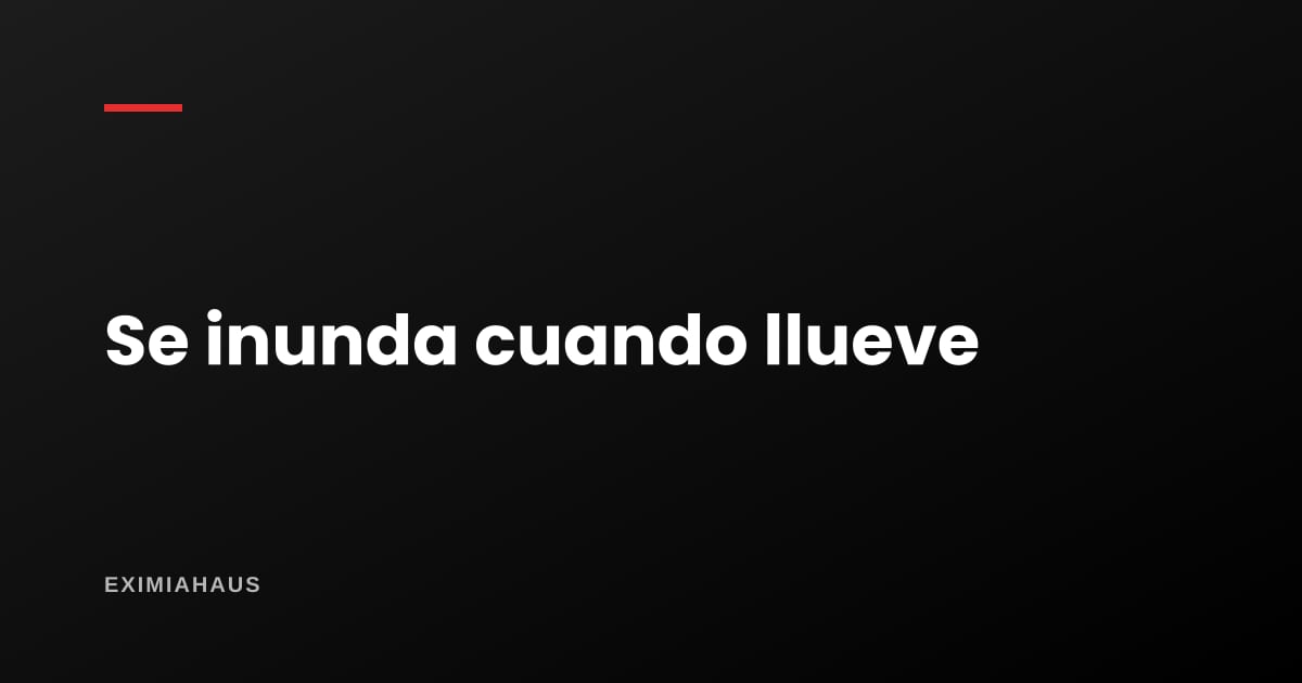 Mi casa se inunda cuando llueve: ¿qué hago?