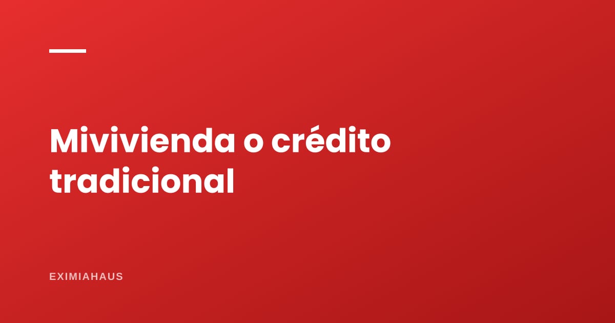 ¿Mivivienda o crédito hipotecario tradicional? La comparación con números