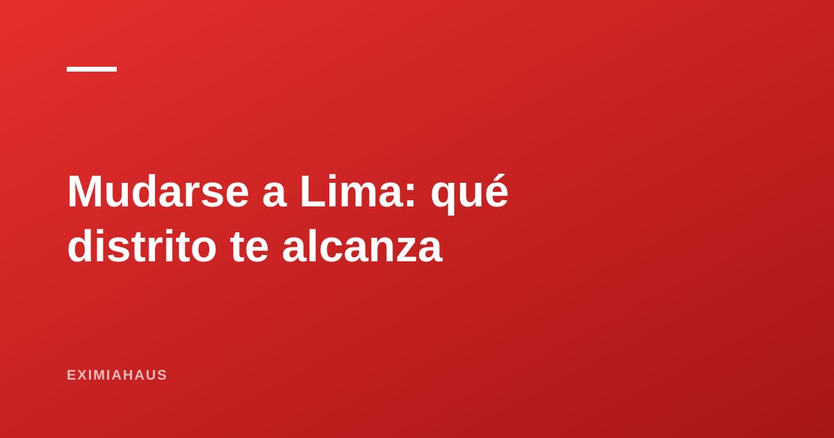 Mudarse a Lima: qué distrito te alcanza según tu presupuesto
