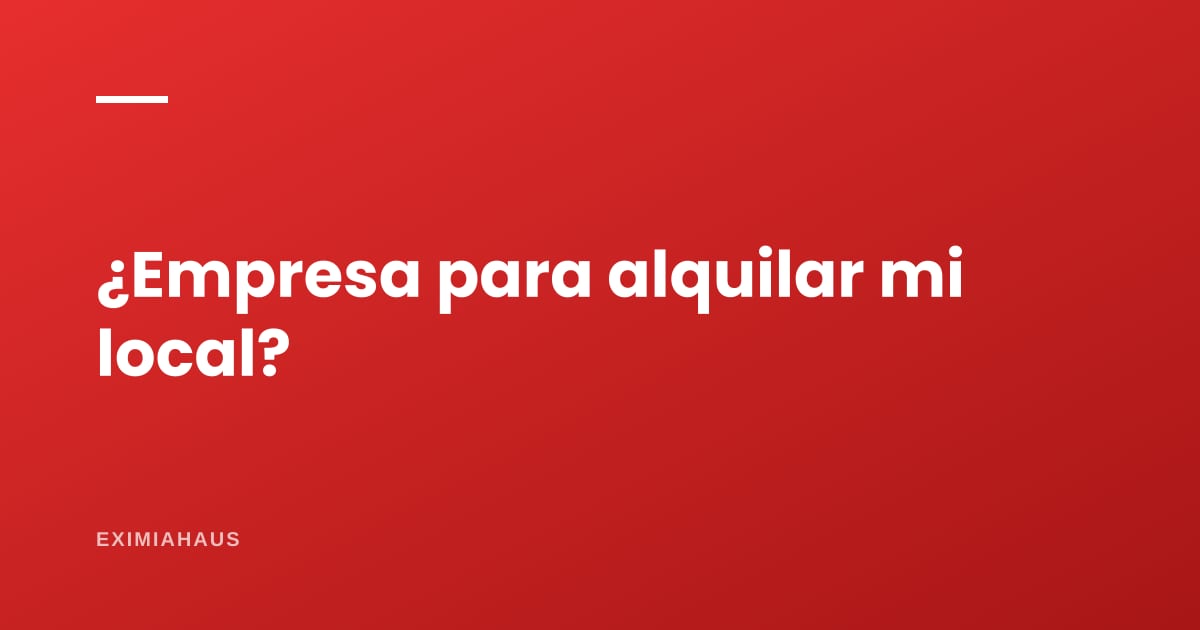 ¿Necesito una empresa para alquilar mi local?