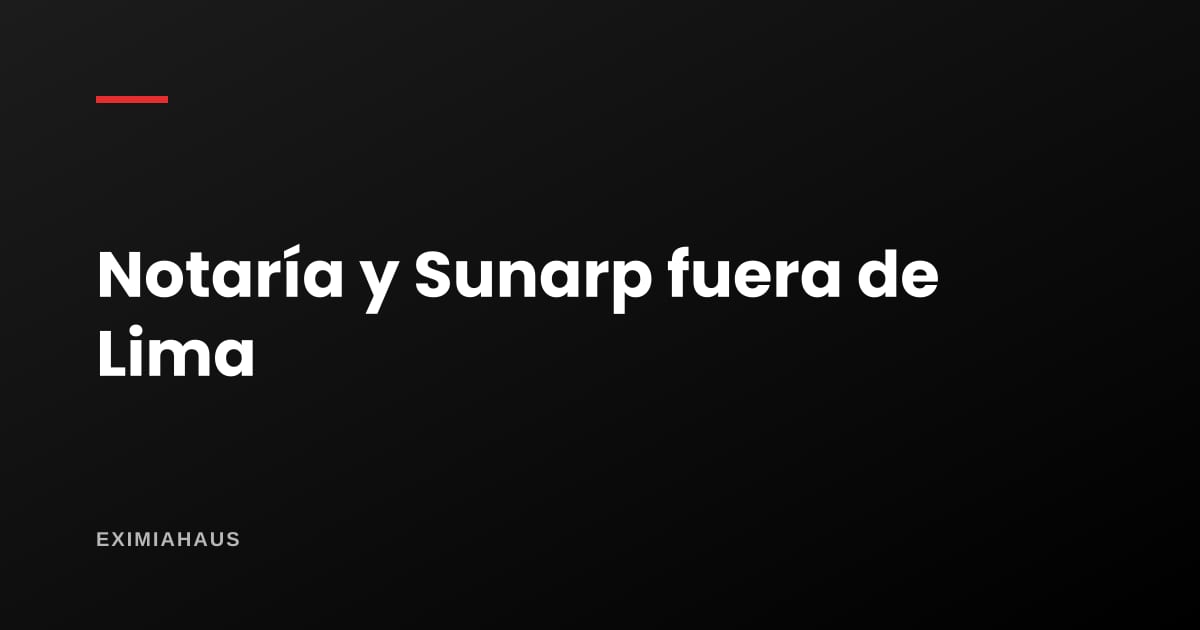 Notaría y Sunarp en provincia: plazos, costos y las diferencias que sorprenden