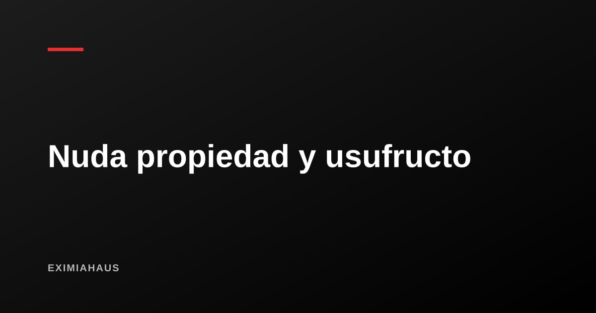 Nuda propiedad y usufructo: cómo separar quién es dueño de quién usa el inmueble