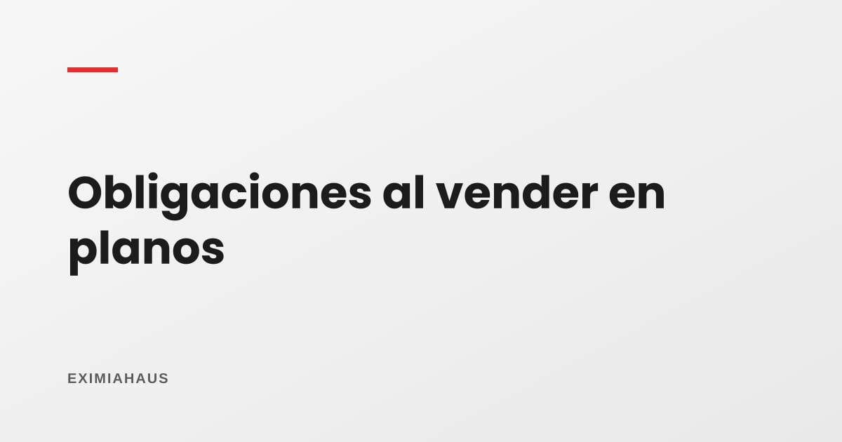 Obligaciones del desarrollador al vender en planos: qué exige la ley entregar e informar