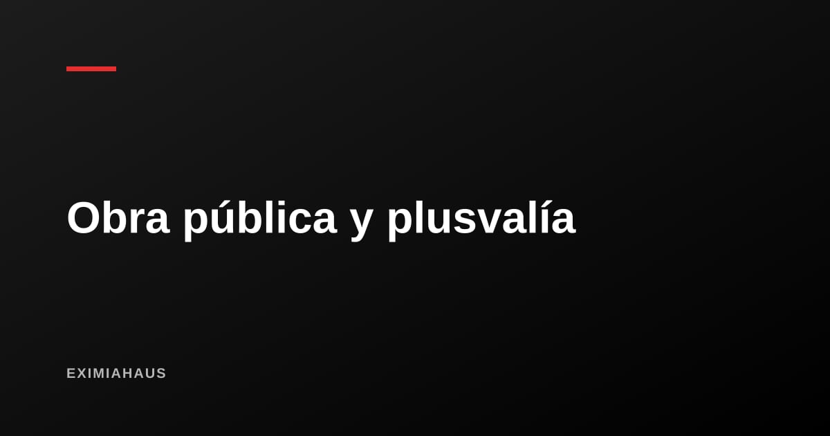 Obras por Impuestos: cómo leer la obra pública de tu distrito para anticipar plusvalía