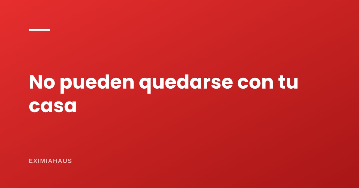 Nadie puede quedarse con tu casa por no pagar: el pacto comisorio y por qué es nulo