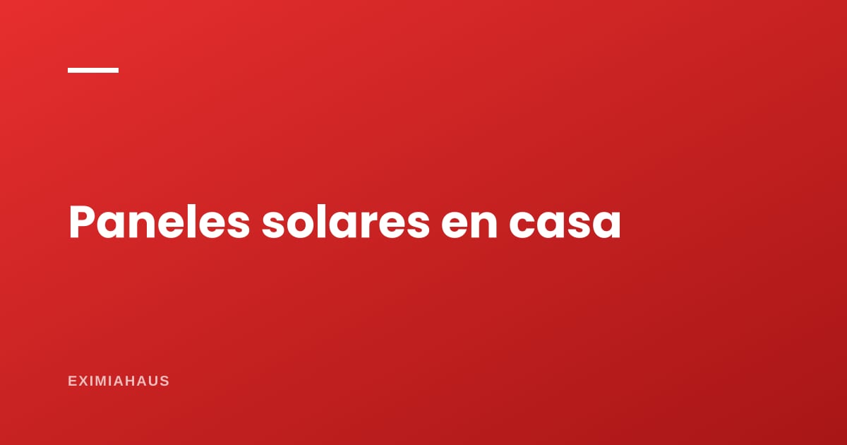Paneles solares en una vivienda peruana: cuánto ahorran de verdad y qué hay que revisar antes
