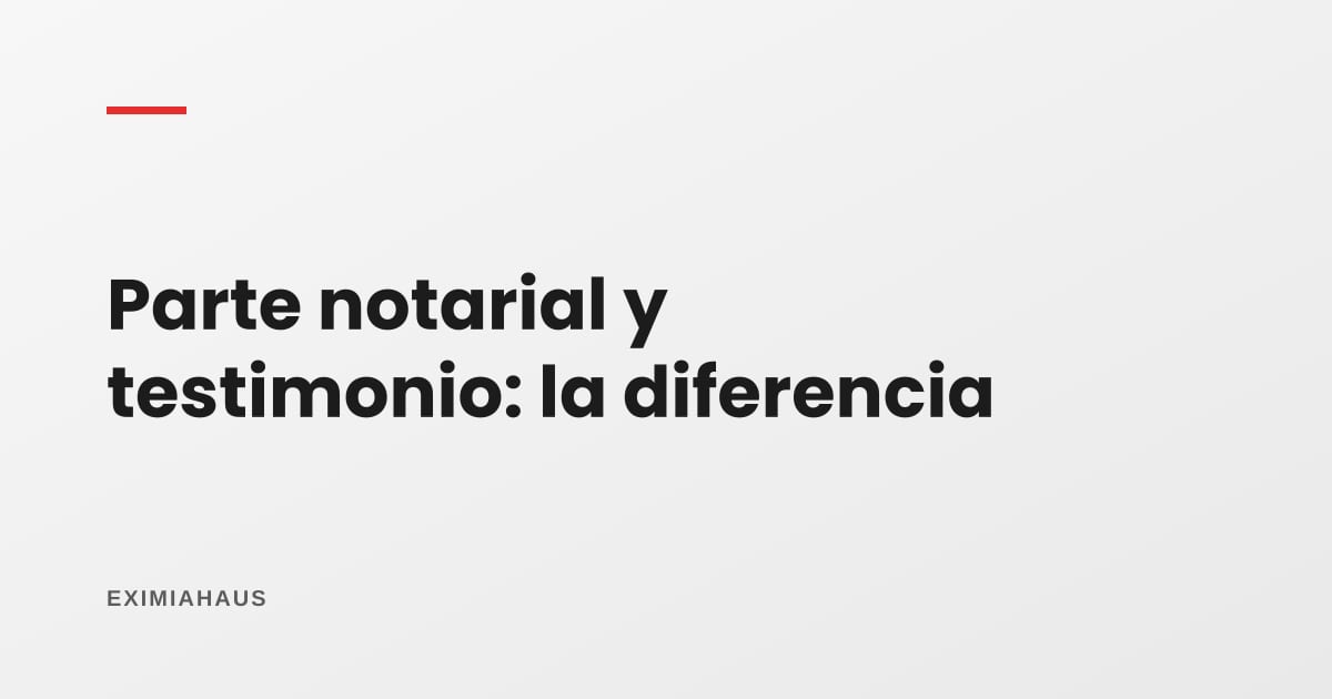 ¿Qué es un parte notarial y qué es un testimonio?