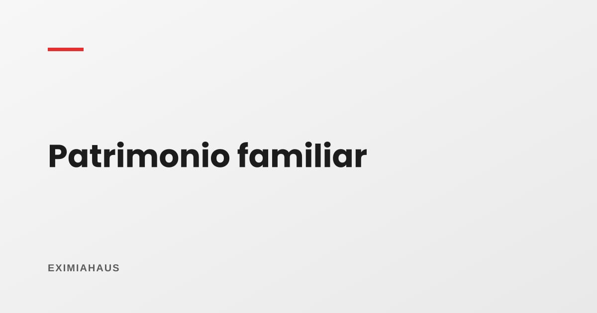 ¿Qué es el patrimonio familiar y protege mi casa de una deuda?