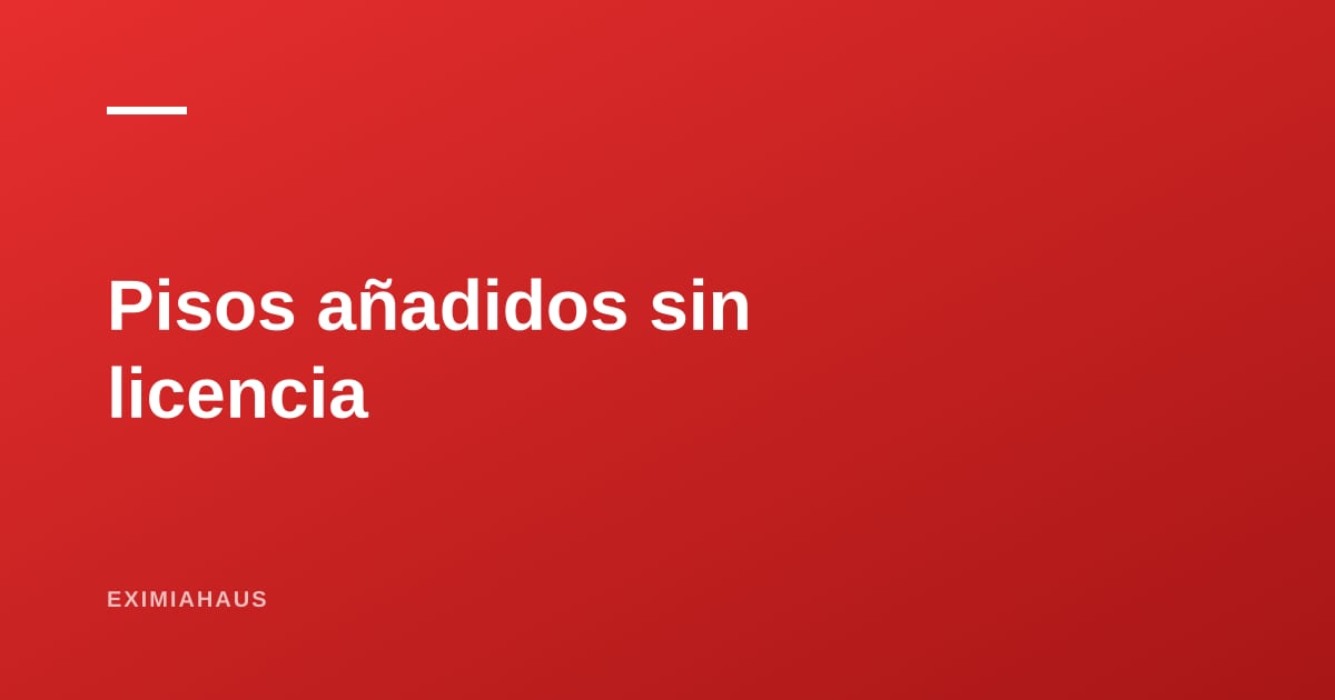 ¿Qué riesgo tiene una casa con pisos construidos sin licencia?