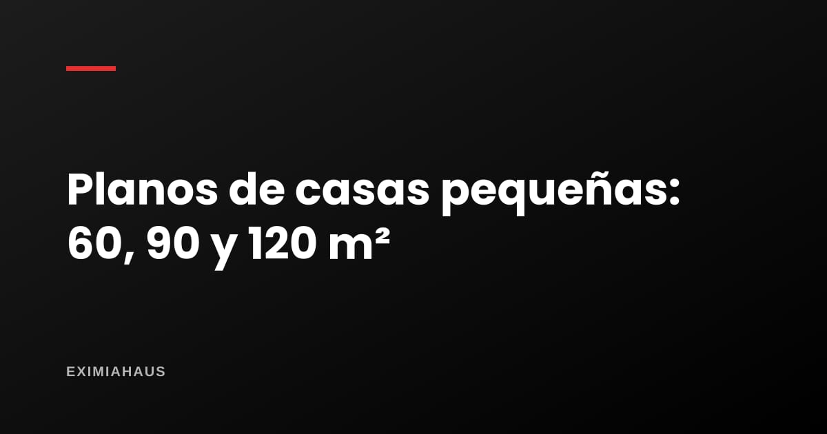 Planos de casas pequeñas: cómo se distribuyen 60, 90 y 120 m²