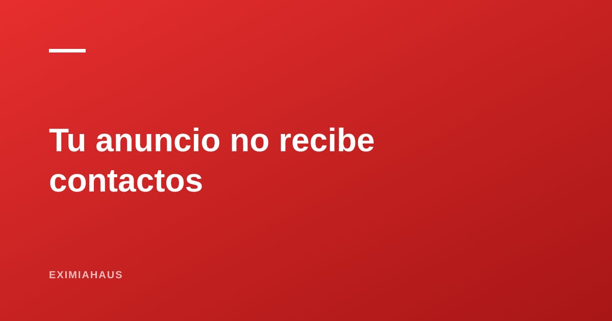 ¿Por qué mi anuncio no recibe contactos? Diagnóstico en siete puntos y cómo corregirlo