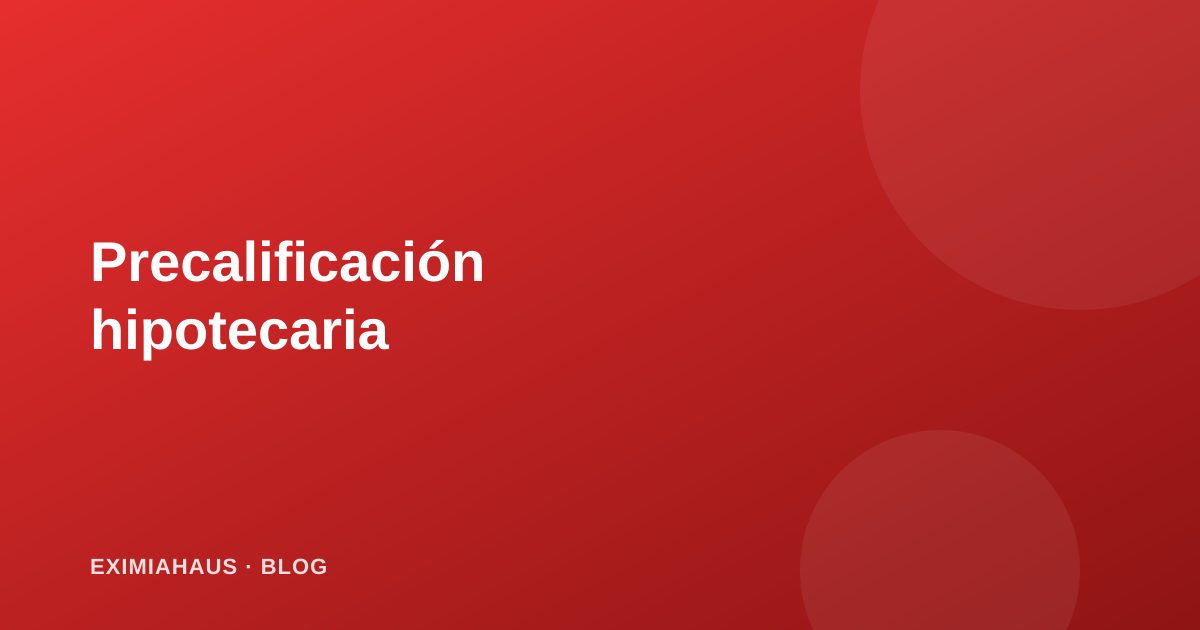 Precalificación hipotecaria: cómo saber cuánto banco te presta antes de buscar casa