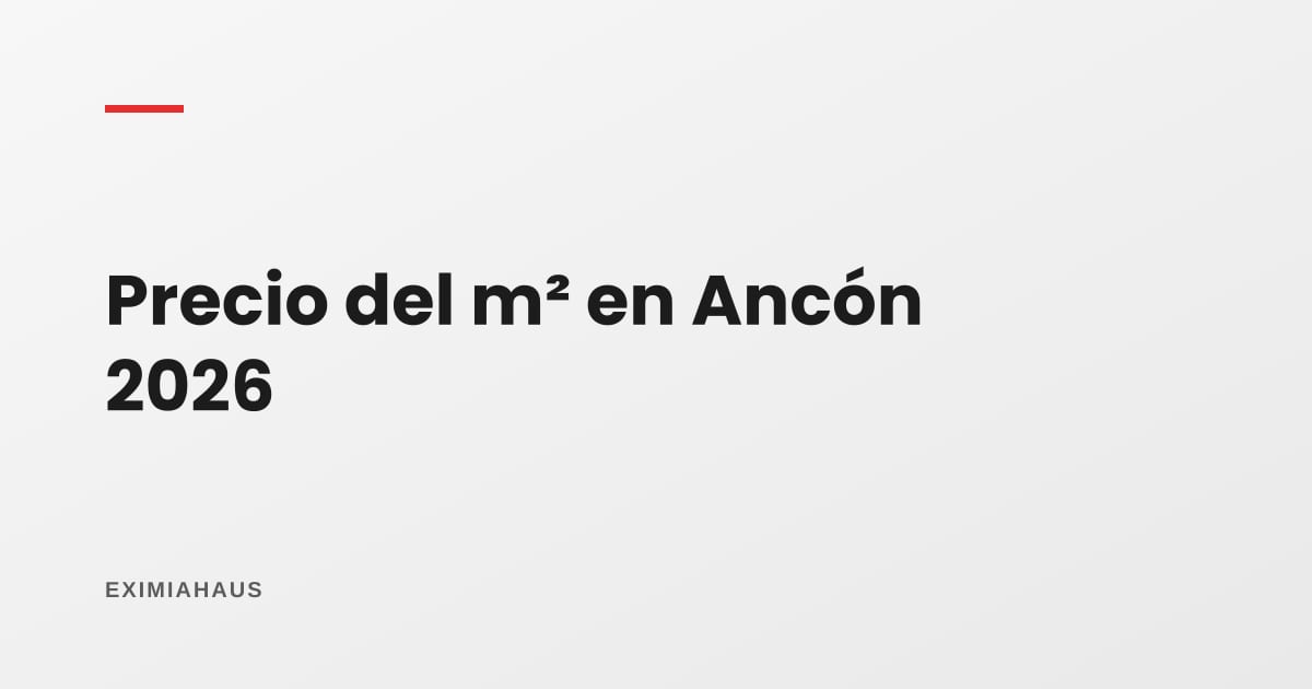 Precio del m² en Ancón 2026: balneario, suelo barato y un mercado que se mueve por proyectos