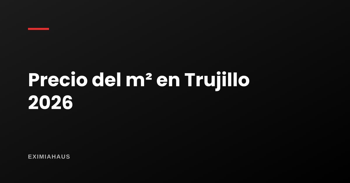 Precio del m² en Trujillo 2026: lo que se puede verificar, cuánto cuesta comprar y cuánto construir