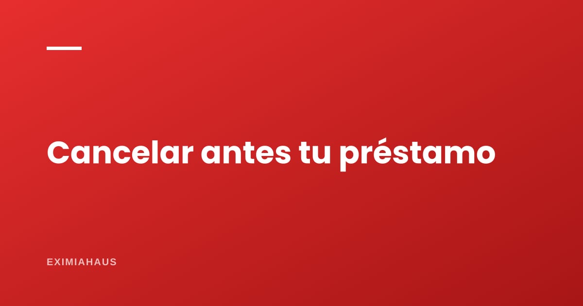 Prepago y cancelación anticipada: cómo salir antes de un préstamo hipotecario sin pagar de más
