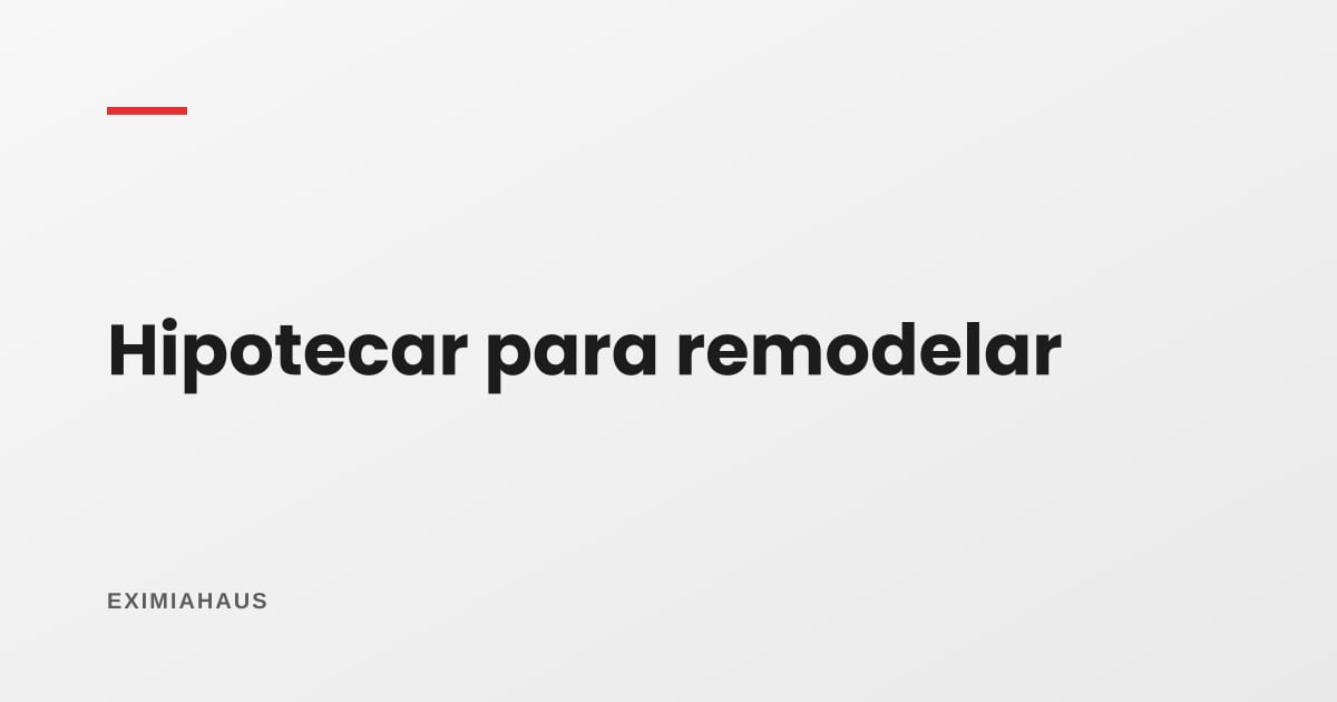 Hipotecar para remodelar: cuándo la obra devuelve más de lo que cuesta el crédito