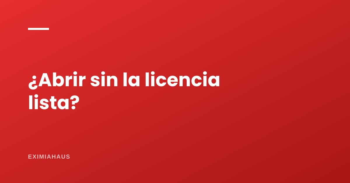 ¿Puedo abrir mi negocio mientras sale la licencia?