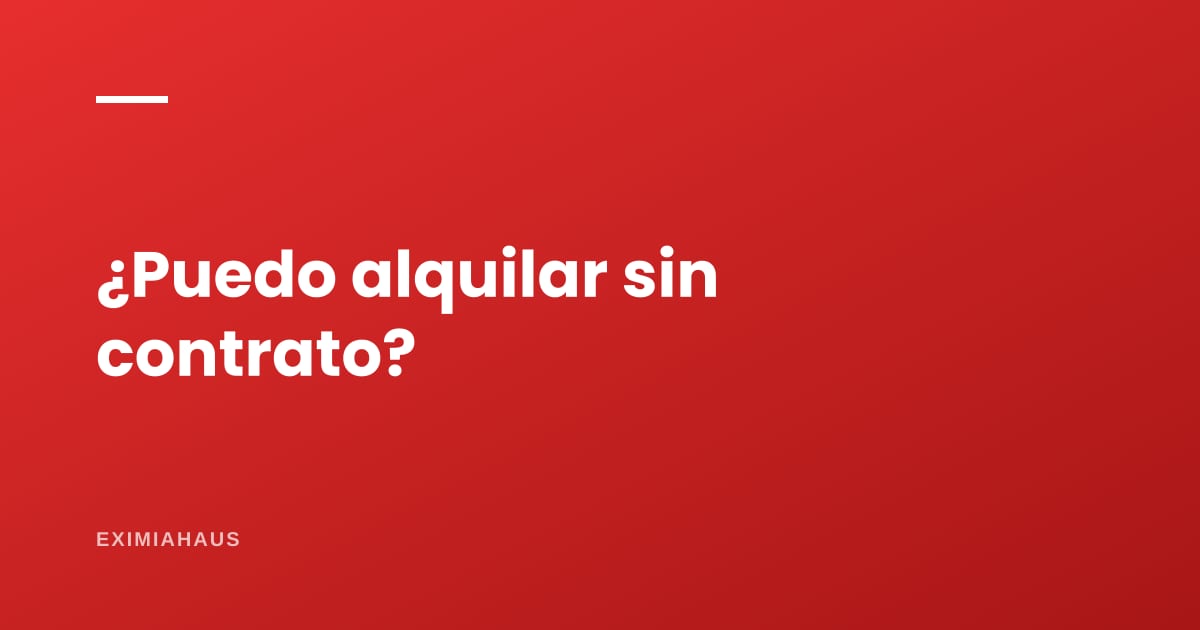 ¿Puedo alquilar sin contrato? Qué arriesgas