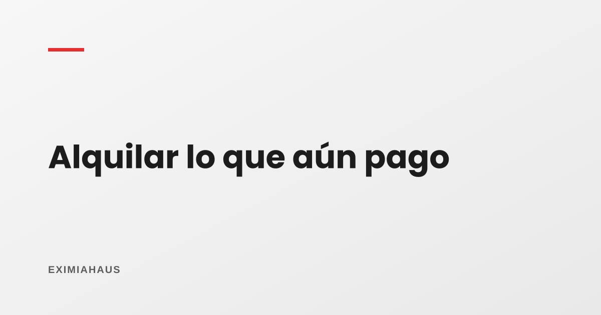 ¿Puedo alquilar un departamento que todavía estoy pagando?