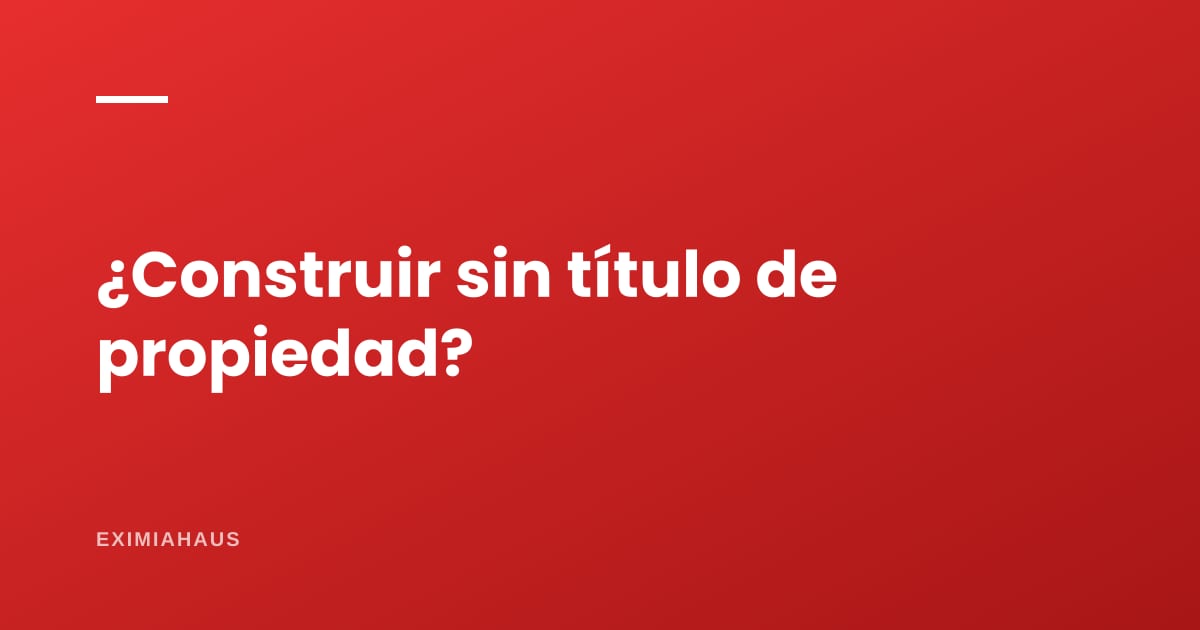 ¿Puedo construir en un terreno sin título?