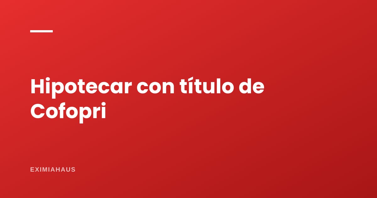 ¿Puedo hipotecar un terreno con título de Cofopri?