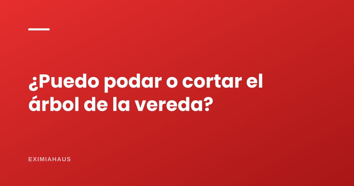 ¿Puedo podar o cortar el árbol de la vereda?