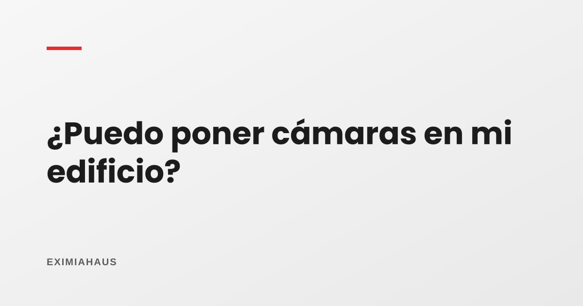 ¿Puedo poner cámaras de seguridad en mi edificio?