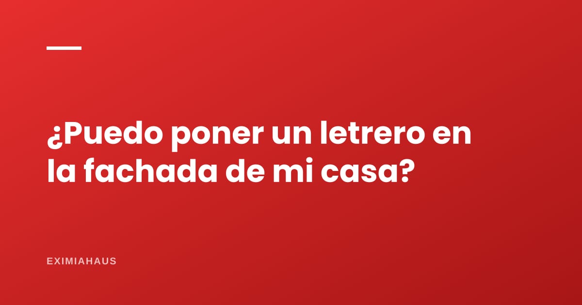 ¿Puedo poner un letrero en la fachada de mi casa?
