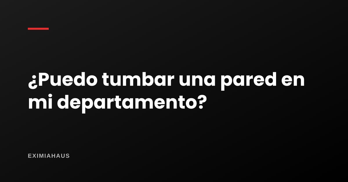 ¿Puedo tumbar una pared en mi departamento?