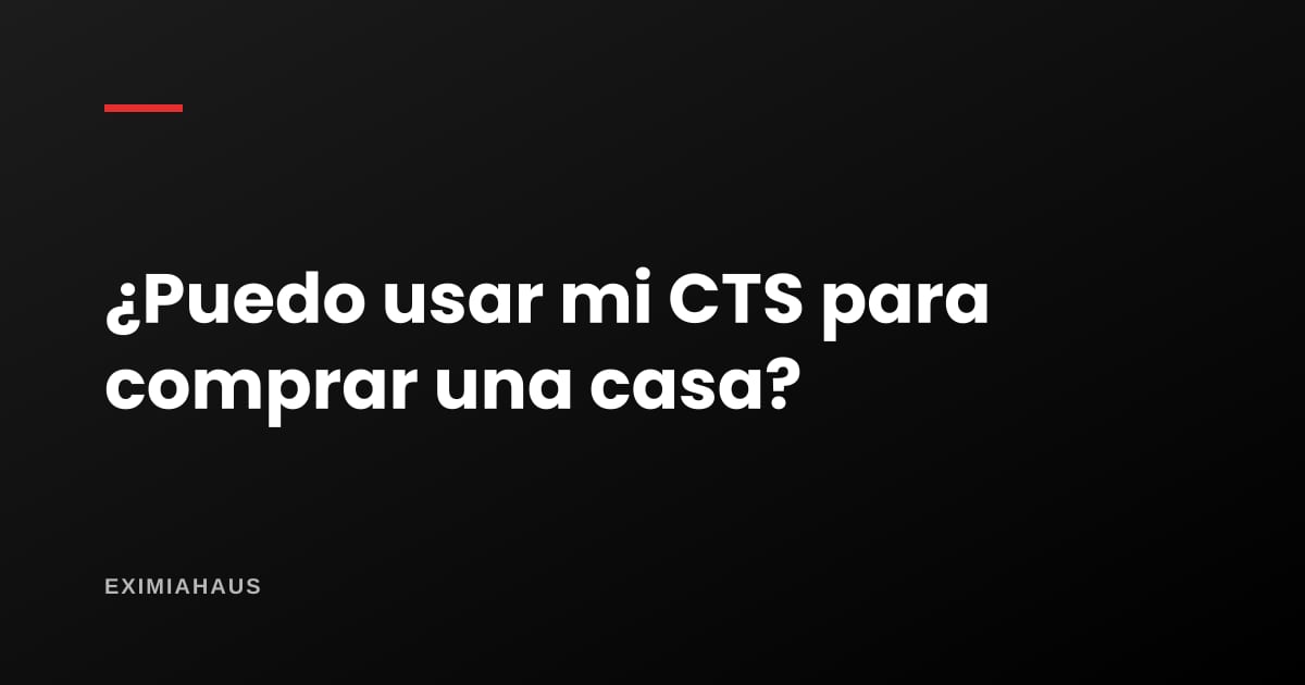 ¿Puedo usar mi CTS para comprar una casa?