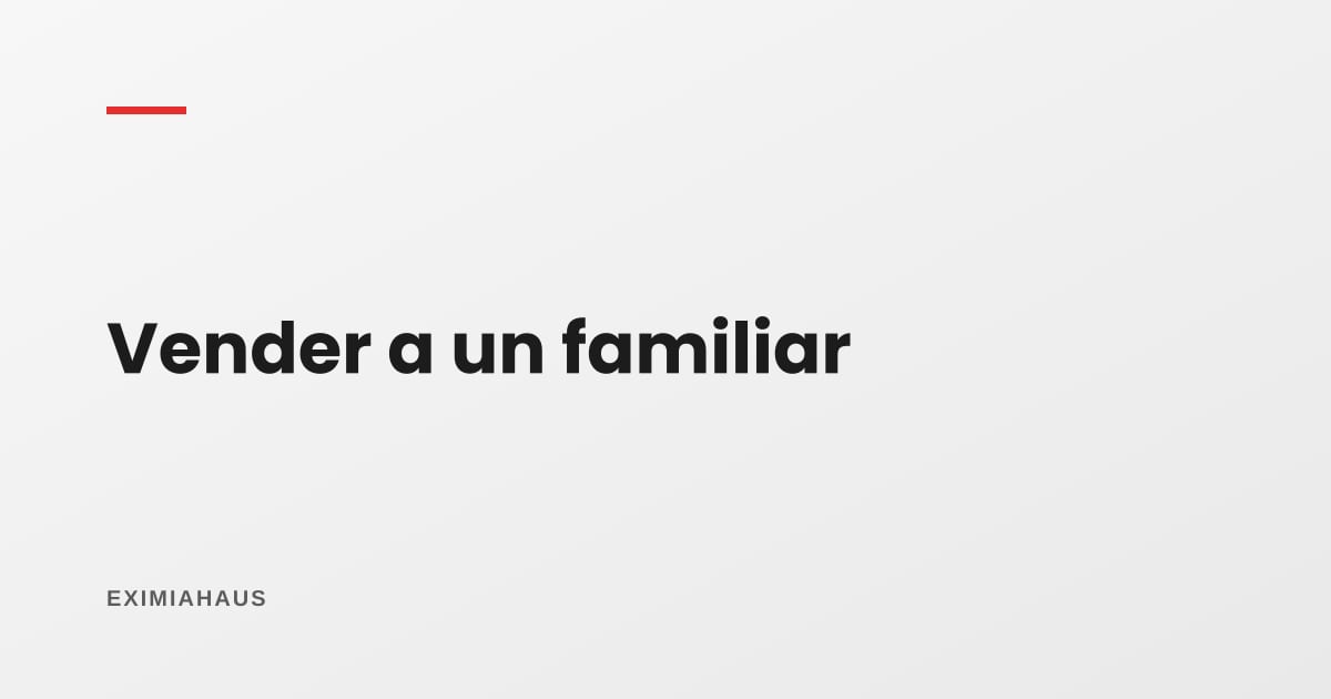 ¿Puedo vender mi casa a un familiar a precio bajo?