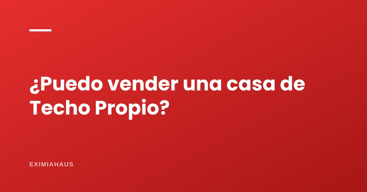 ¿Puedo vender una casa comprada con Techo Propio?