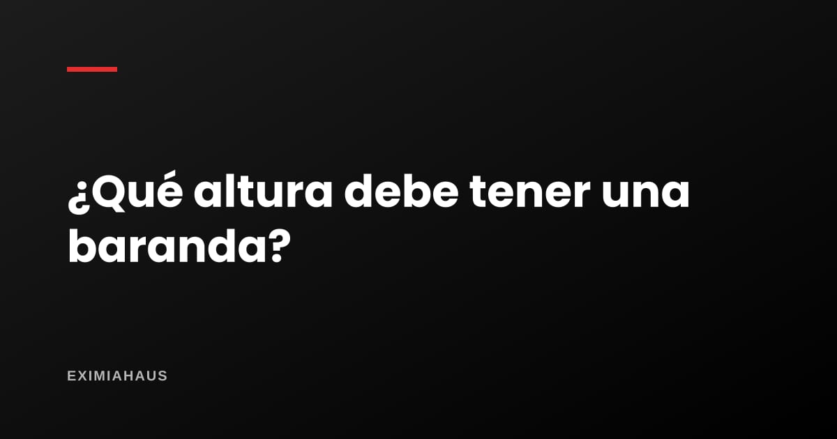 ¿Qué altura debe tener una baranda?