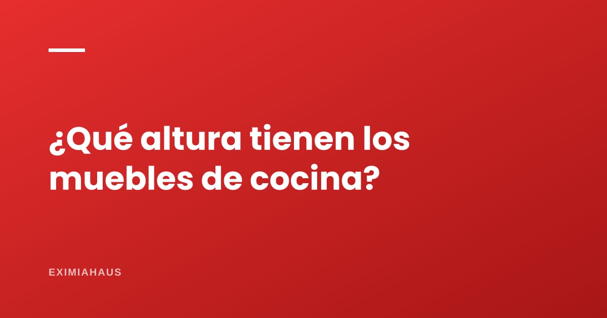 ¿Qué altura tienen los muebles de cocina?