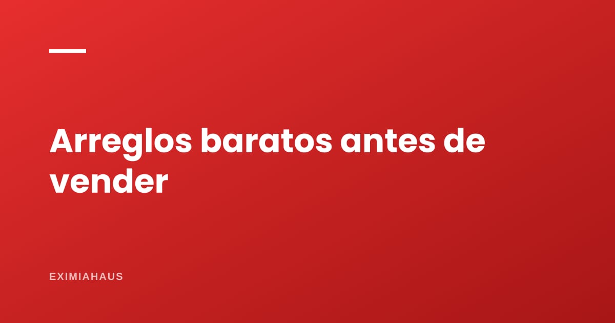 ¿Qué arreglos baratos suben el precio antes de vender?