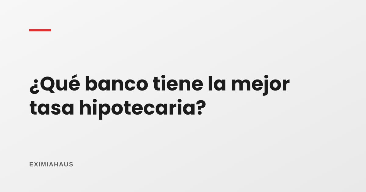 ¿Qué banco tiene la mejor tasa hipotecaria?