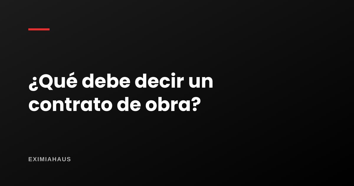 ¿Qué debe decir un contrato de obra?