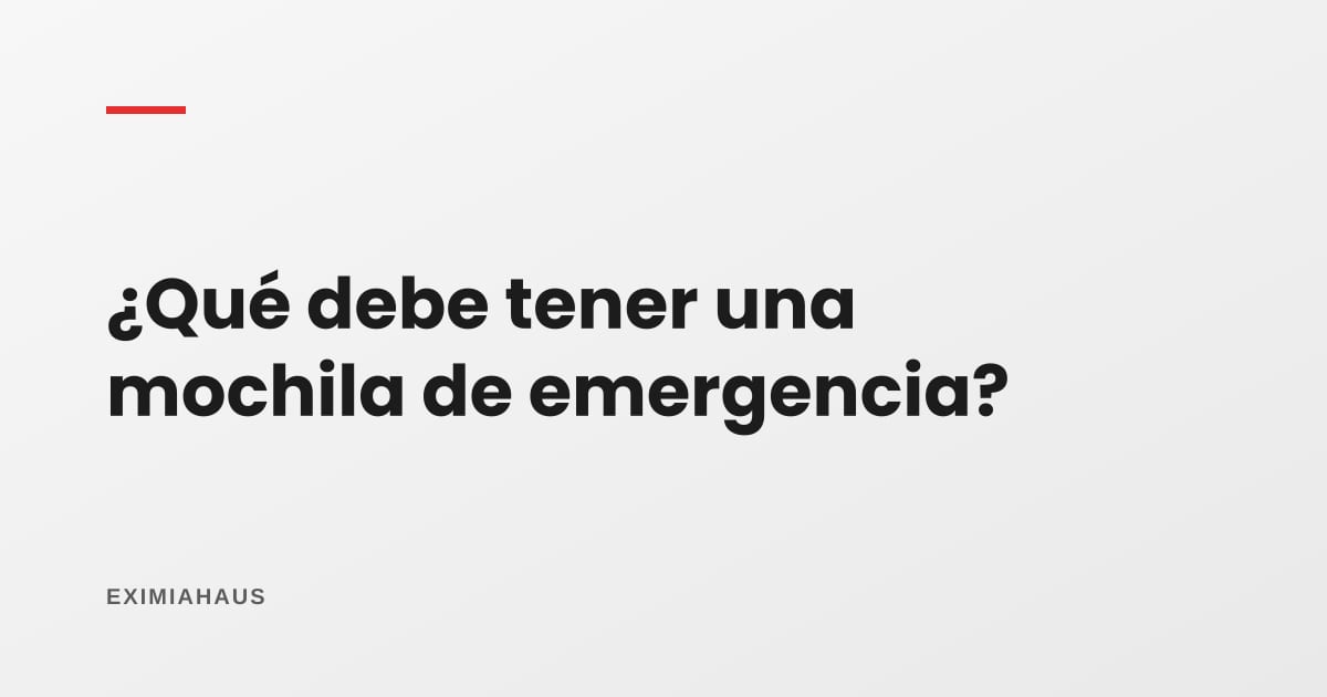 ¿Qué debe tener una mochila de emergencia?